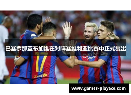 巴塞罗那宣布加维在对阵塞维利亚比赛中正式复出 巴塞罗那宣布加维在对阵塞维利亚比赛中正式复出