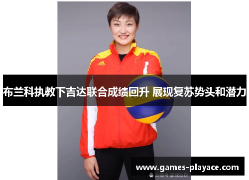 布兰科执教下吉达联合成绩回升 展现复苏势头和潜力 布兰科执教下吉达联合成绩回升 展现复苏势头和潜力