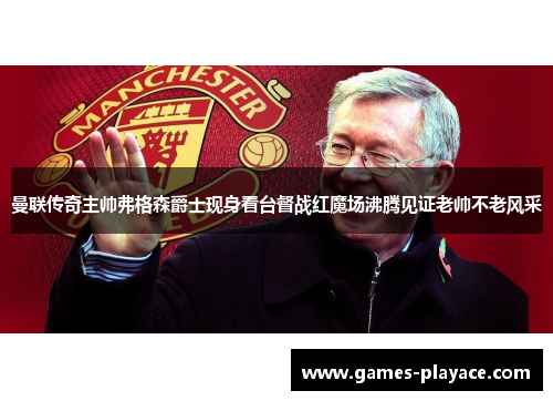 曼联传奇主帅弗格森爵士现身看台督战红魔场沸腾见证老帅不老风采 曼联传奇主帅弗格森爵士现身看台督战红魔场沸腾见证老帅不老风采