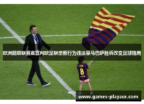 欧洲超级联赛案宣判欧足联垄断行为违法皇马巴萨胜诉改变足球格局