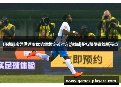 阿德耶米凭借速度优势频频突破对方防线成多特蒙德锋线新亮点 阿德耶米凭借速度优势频频突破对方防线成多特蒙德锋线新亮点