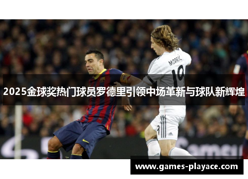 2025金球奖热门球员罗德里引领中场革新与球队新辉煌