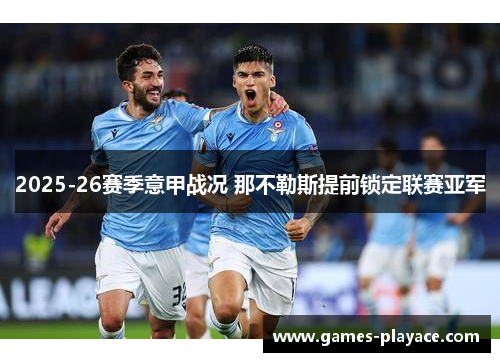 2025-26赛季意甲战况 那不勒斯提前锁定联赛亚军 2025-26赛季意甲战况 那不勒斯提前锁定联赛亚军