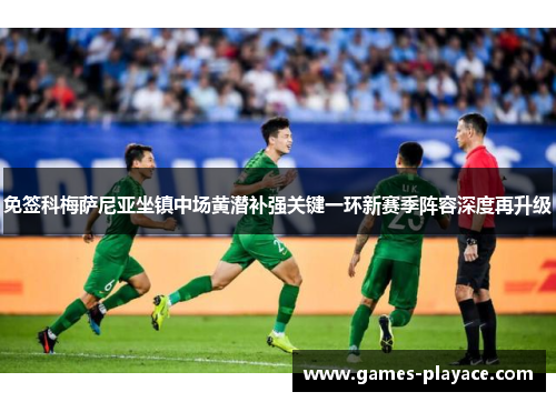 免签科梅萨尼亚坐镇中场黄潜补强关键一环新赛季阵容深度再升级 免签科梅萨尼亚坐镇中场黄潜补强关键一环新赛季阵容深度再升级