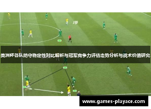 美洲杯各队防守稳定性对比解析与冠军竞争力评估走势分析与战术价值研究