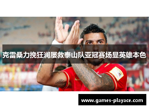 克雷桑力挽狂澜屡救泰山队亚冠赛场显英雄本色