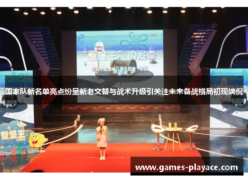 国家队新名单亮点纷呈新老交替与战术升级引关注未来备战格局初现端倪