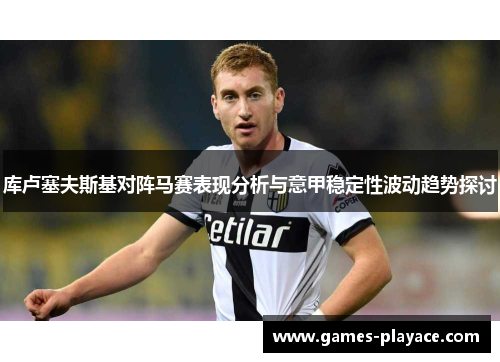 库卢塞夫斯基对阵马赛表现分析与意甲稳定性波动趋势探讨