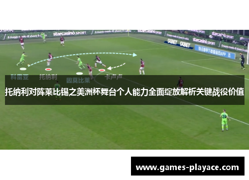 托纳利对阵莱比锡之美洲杯舞台个人能力全面绽放解析关键战役价值 托纳利对阵莱比锡之美洲杯舞台个人能力全面绽放解析关键战役价值