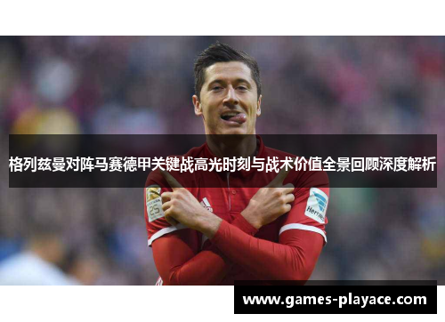格列兹曼对阵马赛德甲关键战高光时刻与战术价值全景回顾深度解析