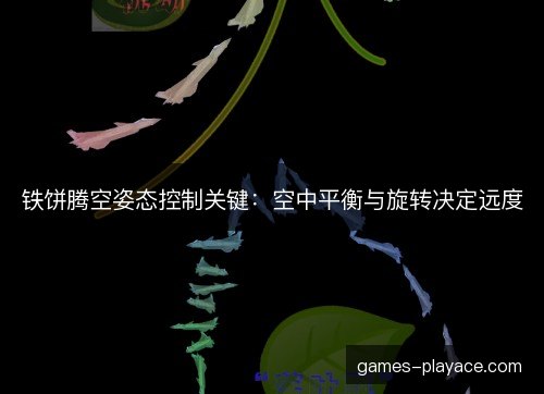 铁饼腾空姿态控制关键:空中平衡与旋转决定远度 铁饼腾空姿态控制关键:空中平衡与旋转决定远度