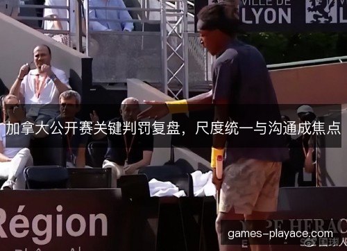 加拿大公开赛关键判罚复盘，尺度统一与沟通成焦点